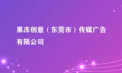果凍創(chuàng)意(東莞市)傳媒廣告 專業(yè)代理國內各類廣告服務